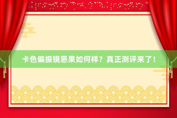 卡色偏振镜恶果如何样？真正测评来了！