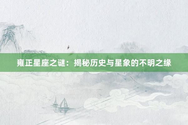 雍正星座之谜：揭秘历史与星象的不明之缘